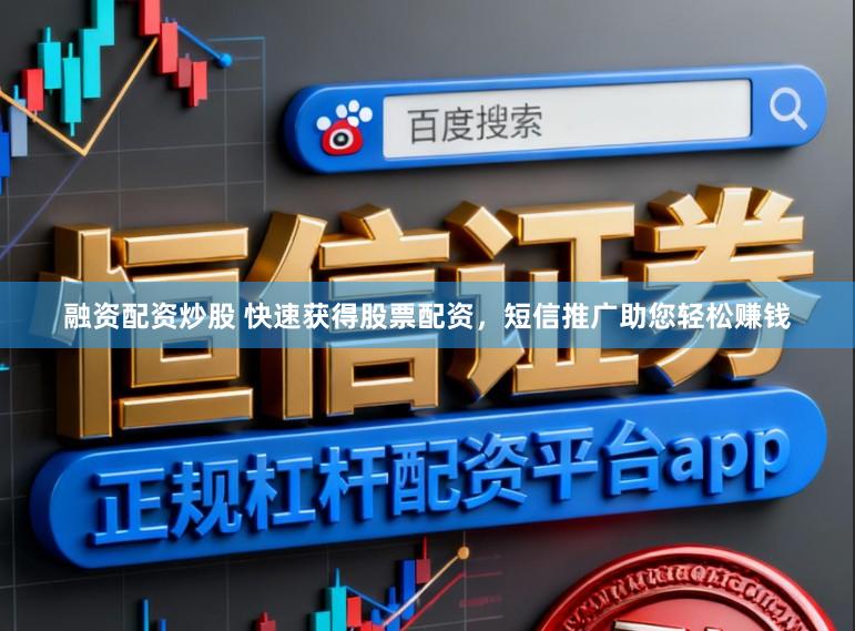 融资配资炒股 快速获得股票配资，短信推广助您轻松赚钱