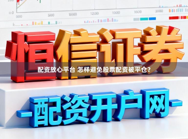 配资放心平台 怎样避免股票配资被平仓？