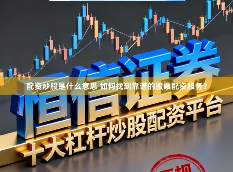 配资炒股是什么意思 如何找到靠谱的股票配资服务？
