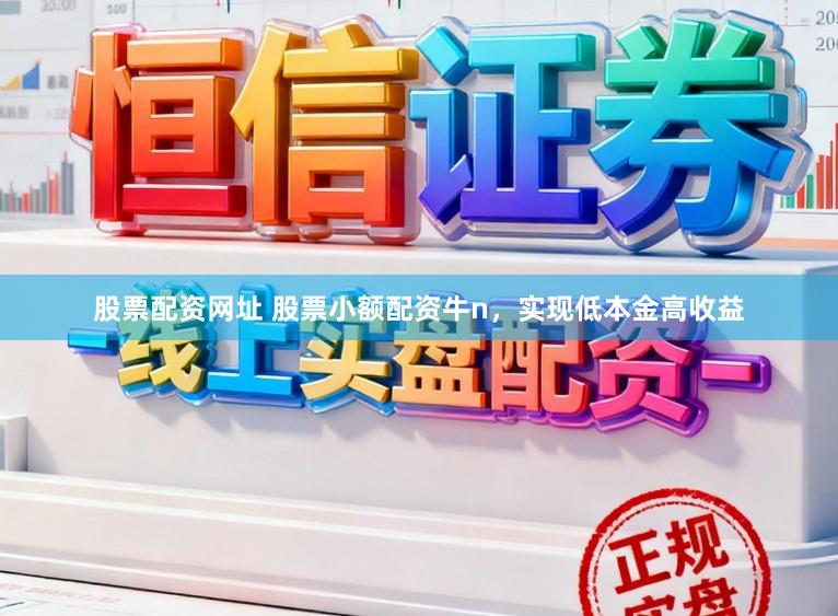 股票配资网址 股票小额配资牛n，实现低本金高收益