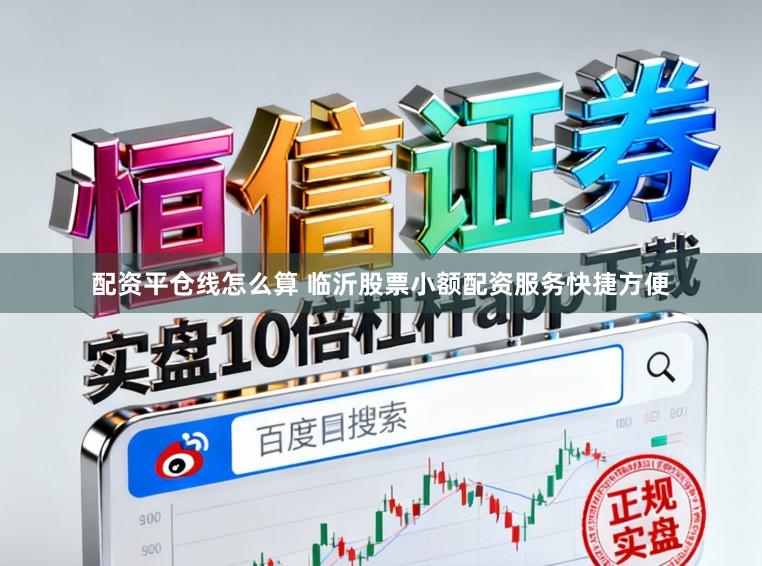 配资平仓线怎么算 临沂股票小额配资服务快捷方便