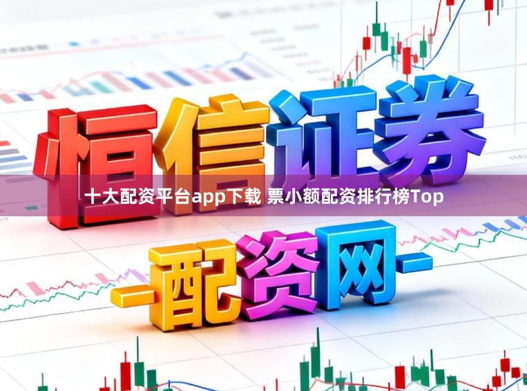 十大配资平台app下载 票小额配资排行榜Top