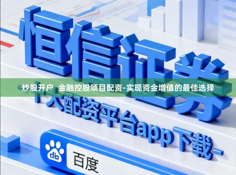 炒股开户  金融控股项目配资-实现资金增值的最佳选择