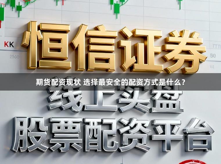 期货配资现状 选择最安全的配资方式是什么？