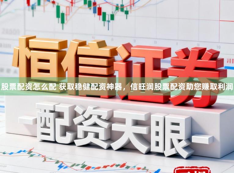 股票配资怎么配 获取稳健配资神器，信旺润股票配资助您赚取利润