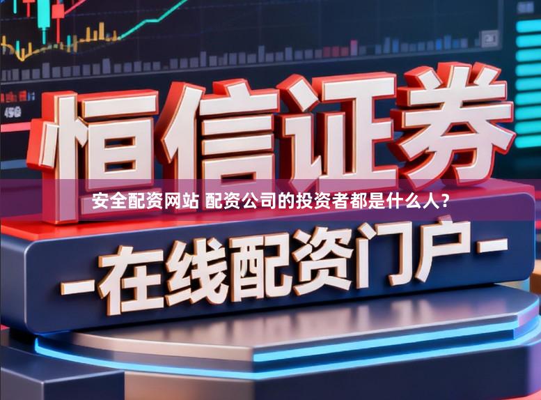 安全配资网站 配资公司的投资者都是什么人？