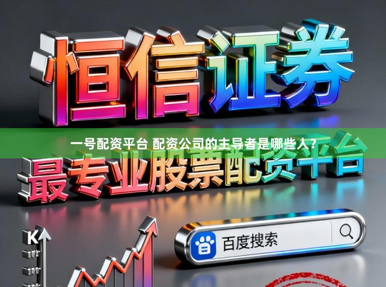 一号配资平台 配资公司的主导者是哪些人？