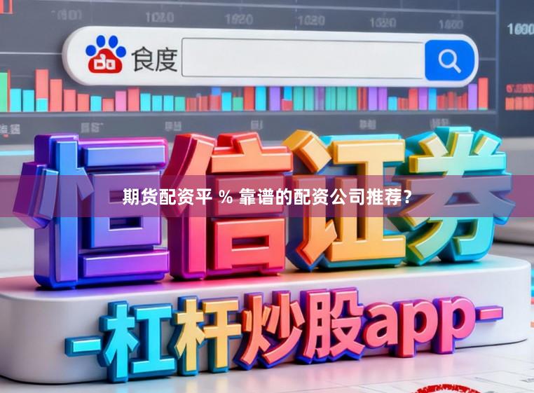 期货配资平 % 靠谱的配资公司推荐？