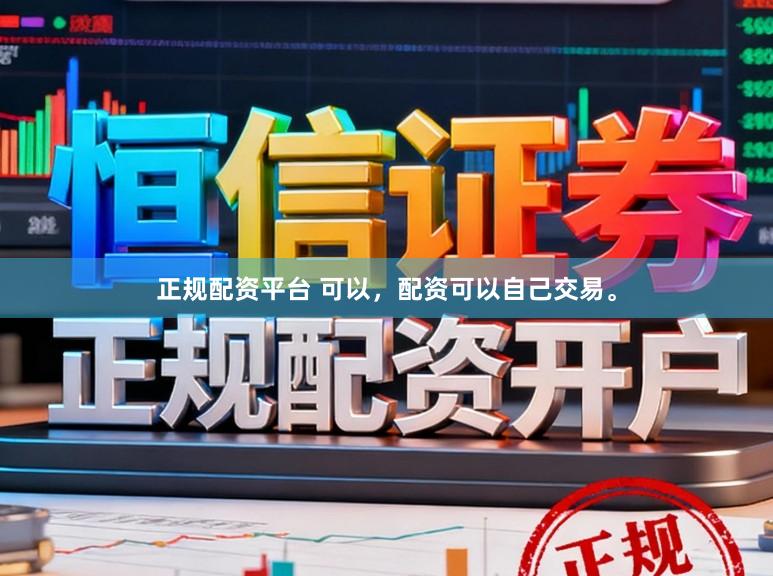正规配资平台 可以,配资可以自己交易。