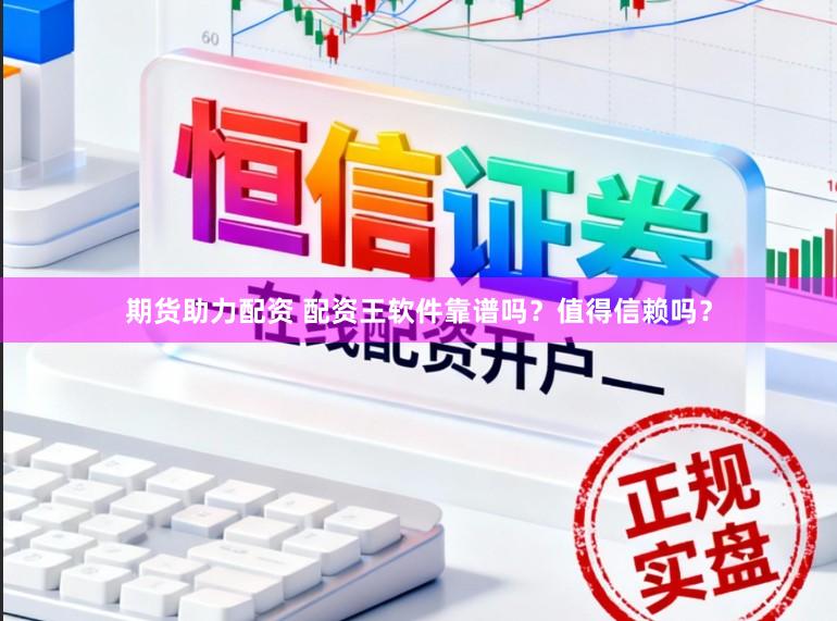 期货助力配资 配资王软件靠谱吗？值得信赖吗？