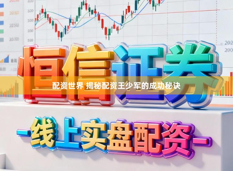 配资世界 揭秘配资王少军的成功秘诀
