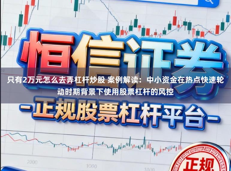 只有2万元怎么去弄杠杆炒股 案例解读：中小资金在热点快速轮动时期背景下使用股票杠杆的风控