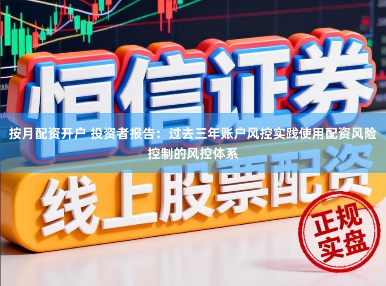 按月配资开户 投资者报告：过去三年账户风控实践使用配资风险控制的风控体系