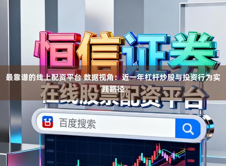 最靠谱的线上配资平台 数据视角：近一年杠杆炒股与投资行为实践路径