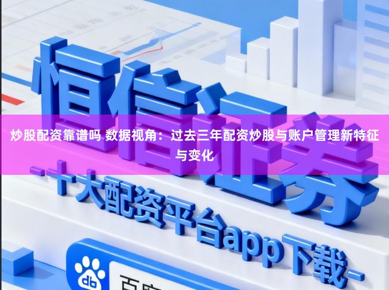炒股配资靠谱吗 数据视角：过去三年配资炒股与账户管理新特征与变化