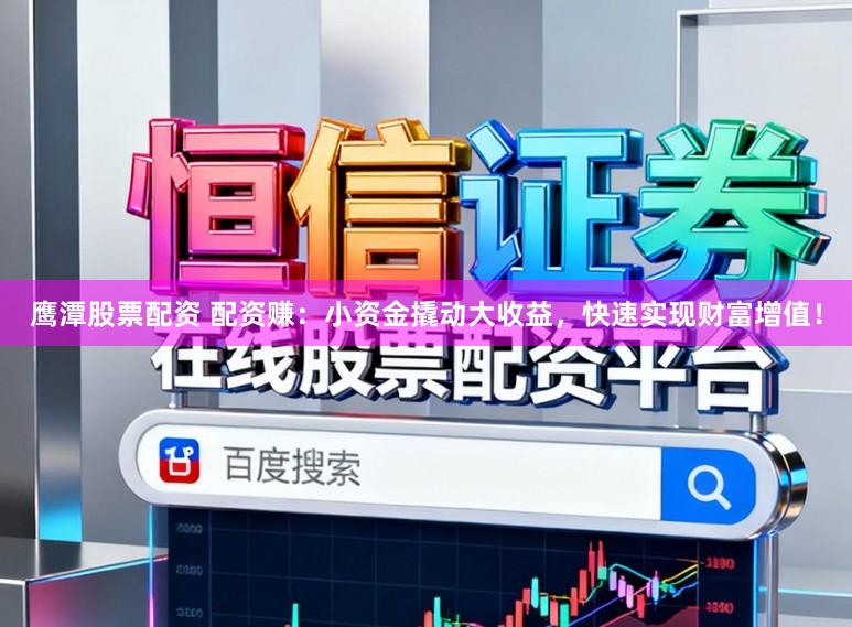 鹰潭股票配资 配资赚：小资金撬动大收益，快速实现财富增值！