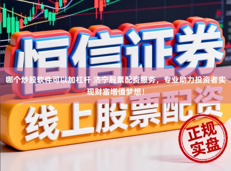 哪个炒股软件可以加杠杆 济宁股票配资服务，专业助力投资者实现财富增值梦想！