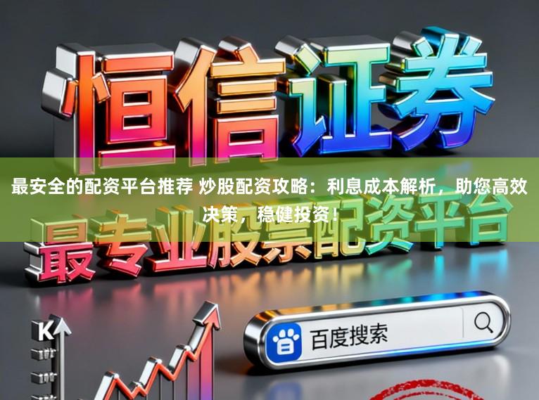 最安全的配资平台推荐 炒股配资攻略:利息成本解析,助您高效决策,稳健投资!