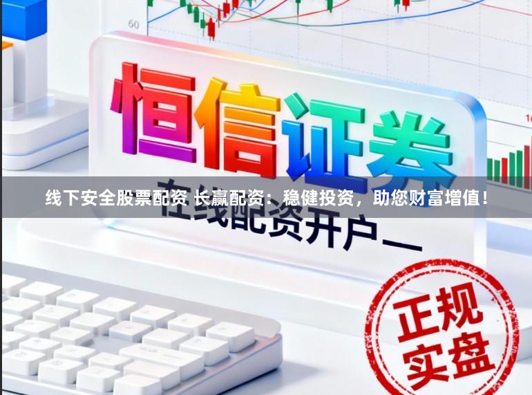线下安全股票配资 长赢配资:稳健投资,助您财富增值!