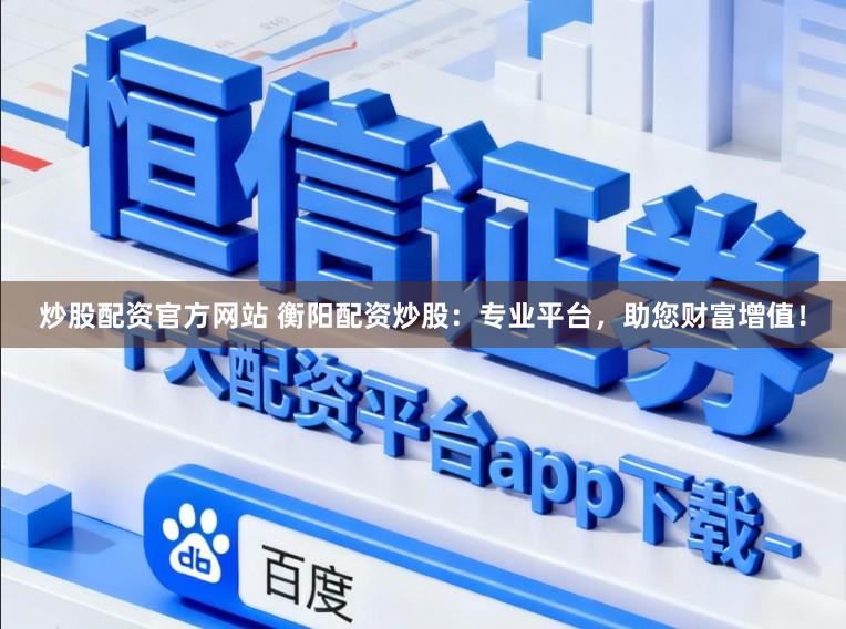 炒股配资官方网站 衡阳配资炒股:专业平台,助您财富增值!