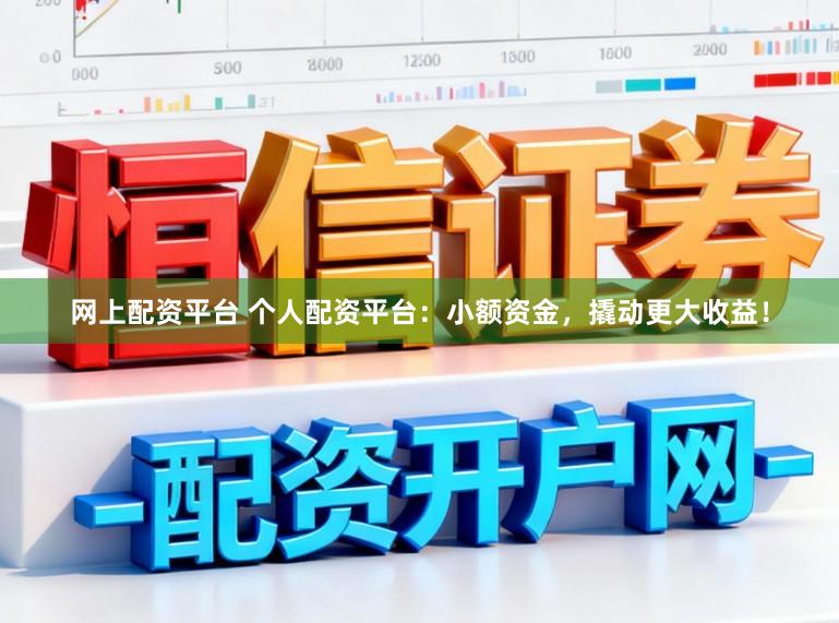 网上配资平台 个人配资平台:小额资金,撬动更大收益!