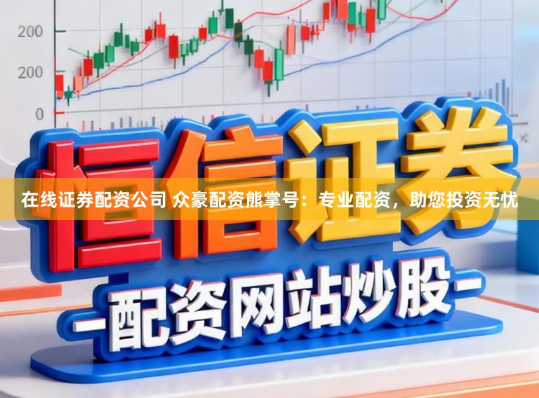 在线证券配资公司 众豪配资熊掌号：专业配资，助您投资无忧